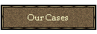 Our Cases
