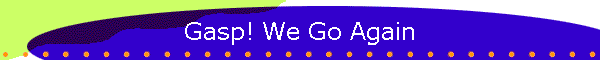Gasp! We Go Again
