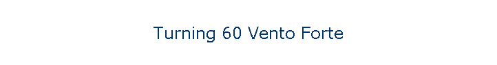 Turning 60 Vento Forte